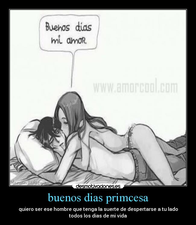 buenos dias primcesa - quiero ser ese hombre que tenga la suerte de despertarse a tu lado
todos los dias de mi vida