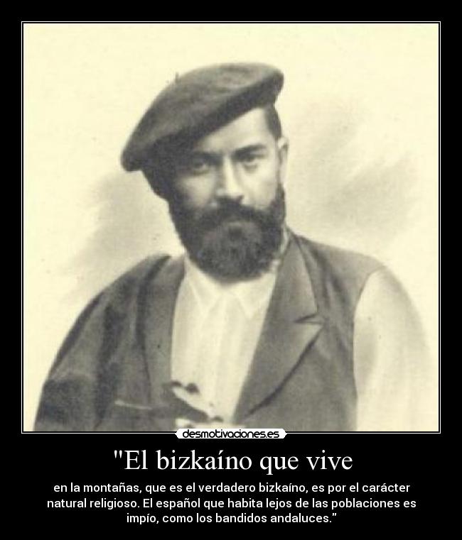 El bizkaíno que vive - en la montañas, que es el verdadero bizkaíno, es por el carácter
natural religioso. El español que habita lejos de las poblaciones es
impío, como los bandidos andaluces.