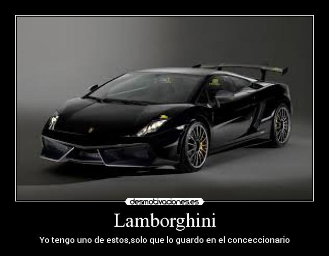 Lamborghini - Yo tengo uno de estos,solo que lo guardo en el conceccionario