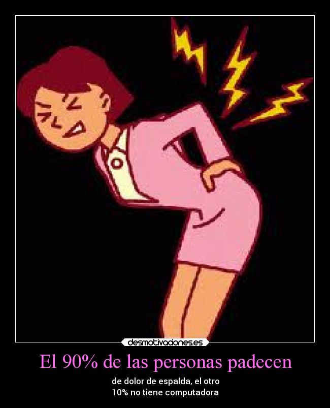 El 90% de las personas padecen - de dolor de espalda, el otro
10% no tiene computadora