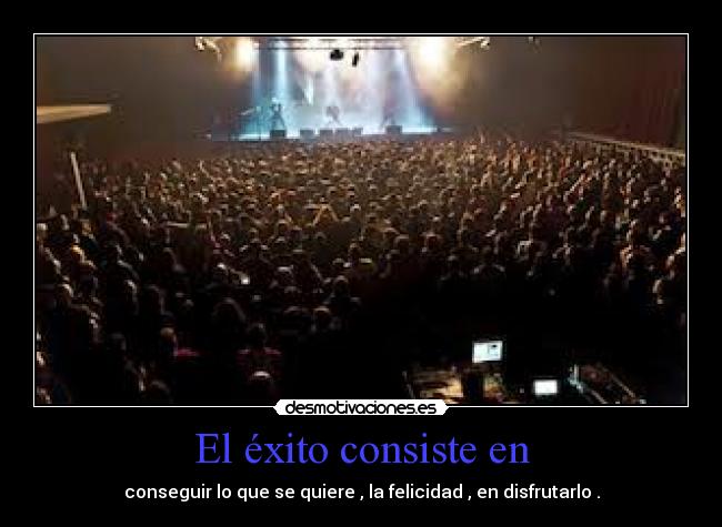 El éxito consiste en - conseguir lo que se quiere , la felicidad , en disfrutarlo .