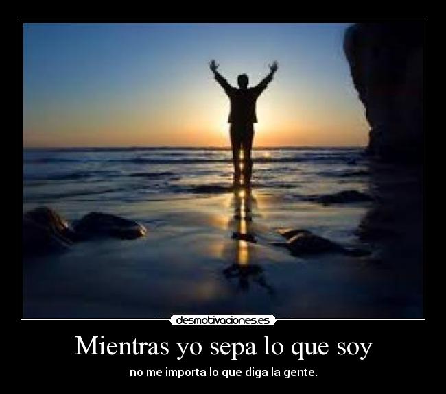 Mientras yo sepa lo que soy - no me importa lo que diga la gente.