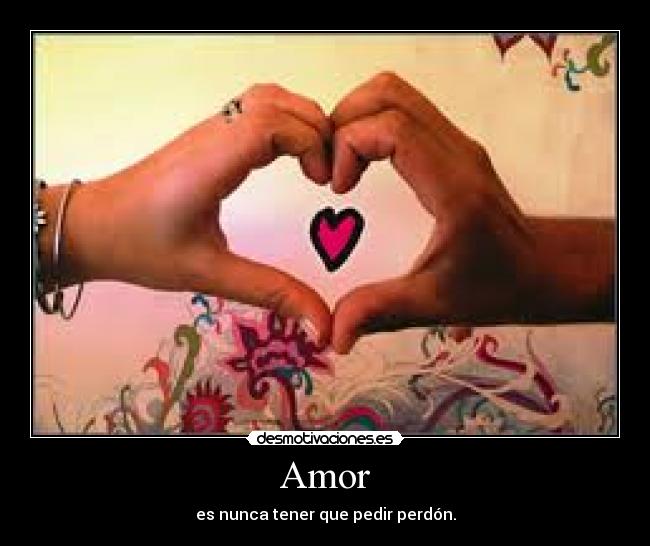Amor - es nunca tener que pedir perdón.