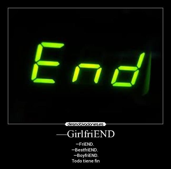 —GirlfriEND - —FriEND.  
—BestfriEND.  
—BoyfriEND.
Todo tiene fin