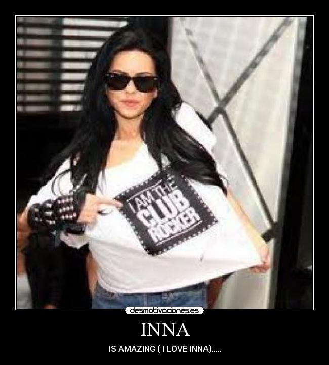 INNA - IS AMAZING ( I LOVE INNA).....