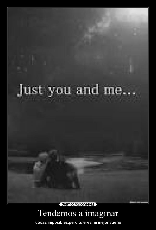 Tendemos a imaginar - cosas imposibles,pero tu eres mi mejor sueño