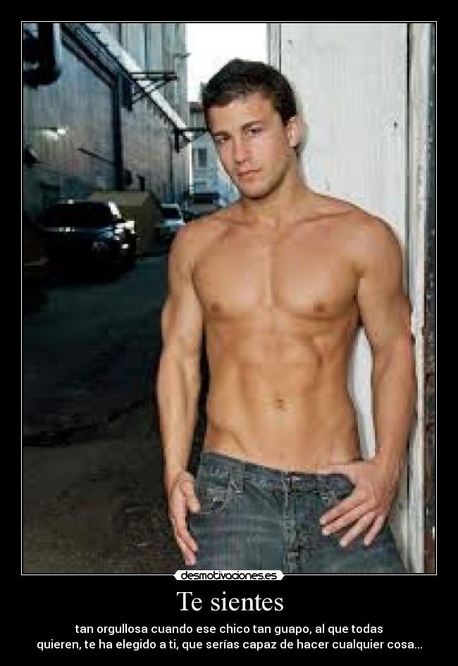 Te sientes - tan orgullosa cuando ese chico tan guapo, al que todas
quieren, te ha elegido a ti, que serías capaz de hacer cualquier cosa...