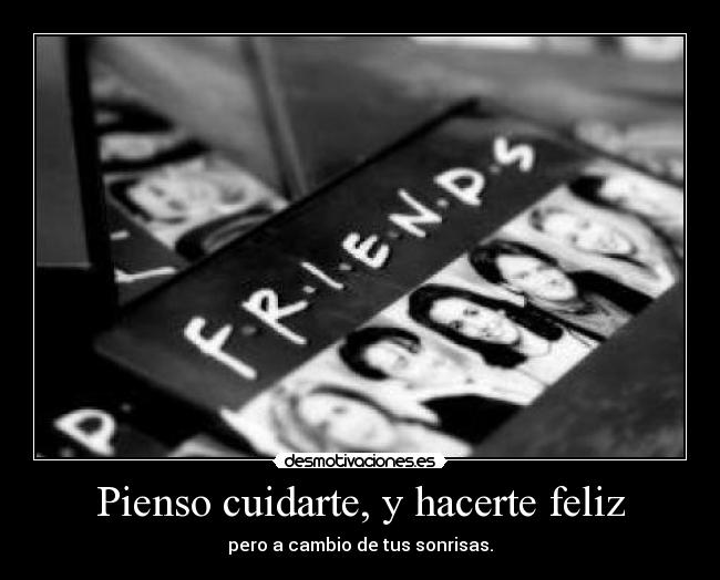 Pienso cuidarte, y hacerte feliz - pero a cambio de tus sonrisas.