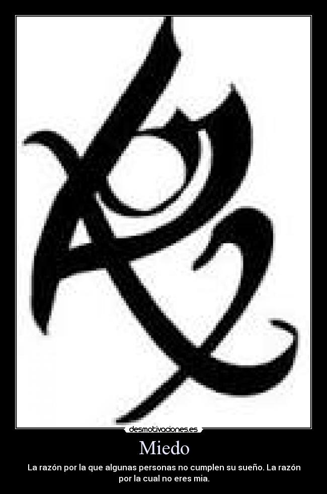 Miedo - La razón por la que algunas personas no cumplen su sueño. La razón
por la cual no eres mia.