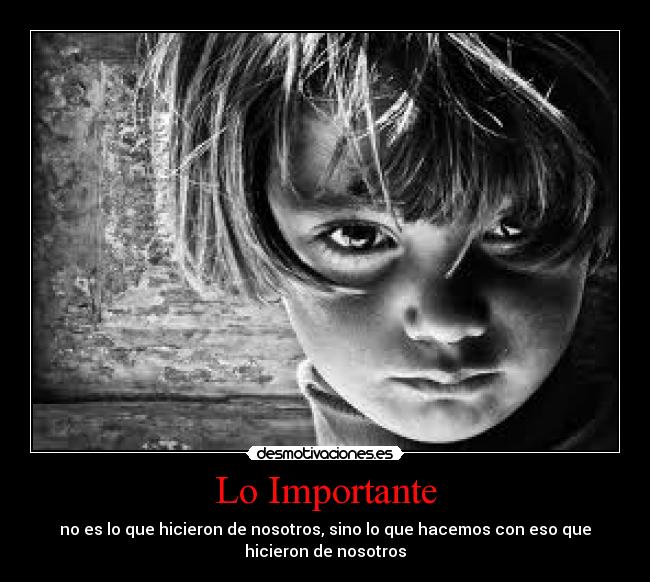 Lo Importante - no es lo que hicieron de nosotros, sino lo que hacemos con eso que
hicieron de nosotros
