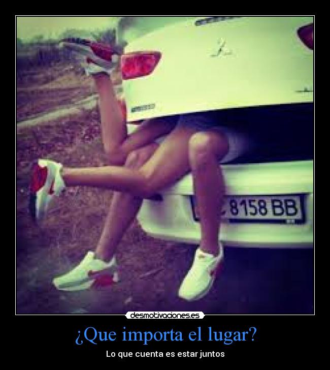 ¿Que importa el lugar? - Lo que cuenta es estar juntos