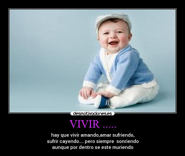 VIVIR ..... - hay que vivir amando,amar sufriendo,
sufrir cayendo.... pero siempre  sonriendo
aunque por dentro se este muriendo