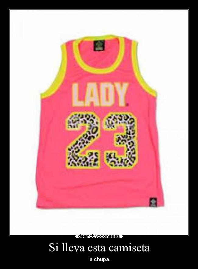 Si lleva esta camiseta - la chupa.