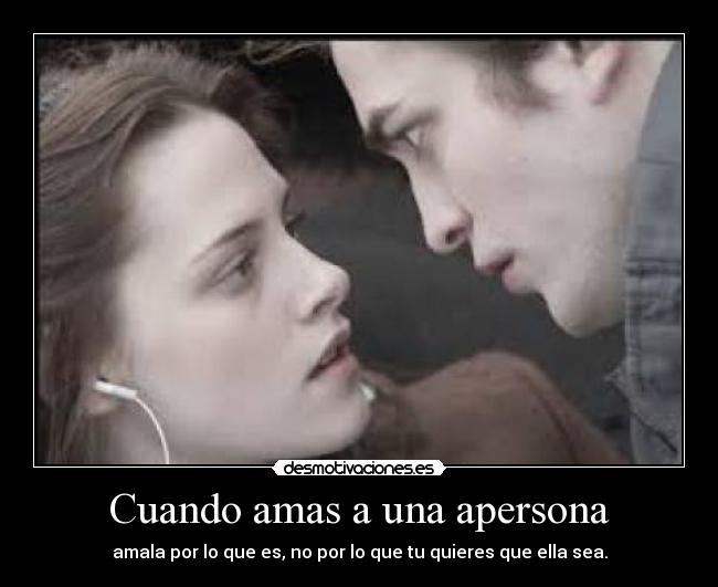 Cuando amas a una apersona - amala por lo que es, no por lo que tu quieres que ella sea.