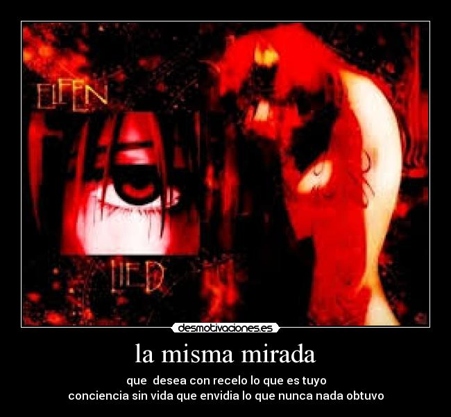 la misma mirada - que desea con recelo lo que es tuyo
conciencia sin vida que envidia lo que nunca nada obtuvo