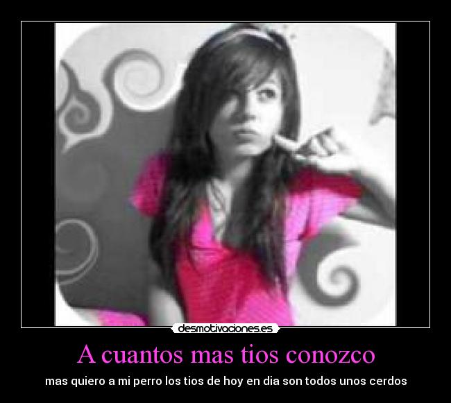 A cuantos mas tios conozco - mas quiero a mi perro los tios de hoy en dia son todos unos cerdos