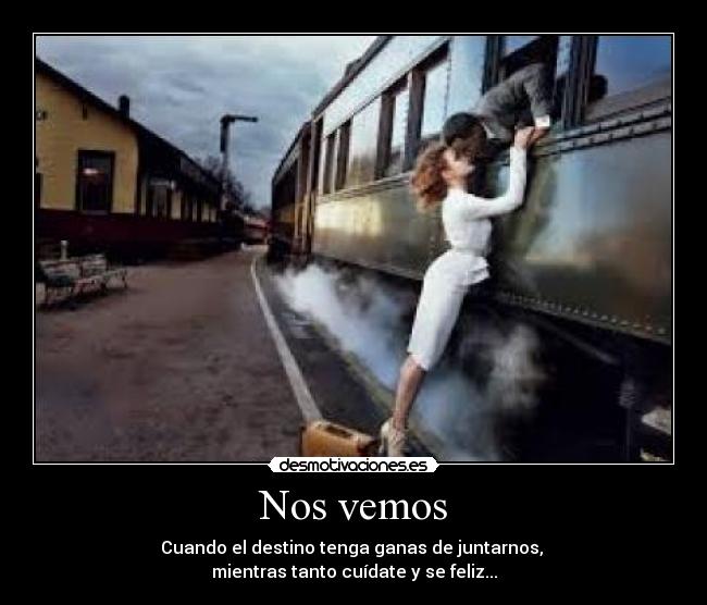 Nos vemos - Cuando el destino tenga ganas de juntarnos, 
mientras tanto cuídate y se feliz...