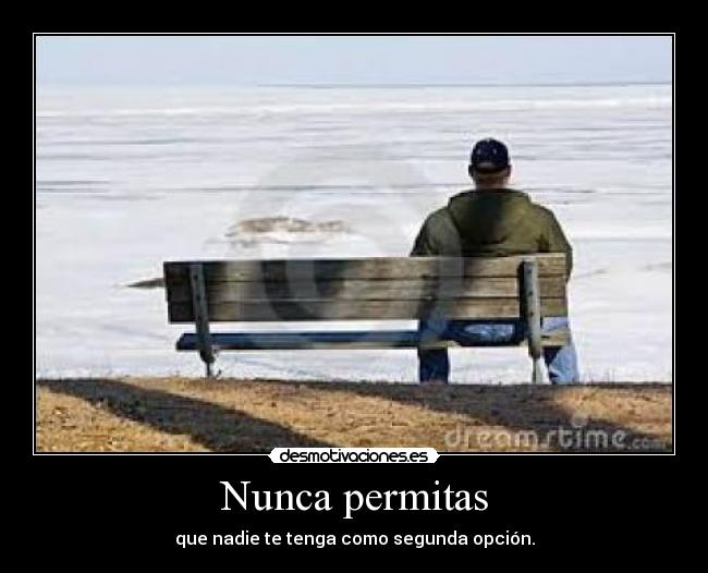 Nunca permitas - que nadie te tenga como segunda opción.