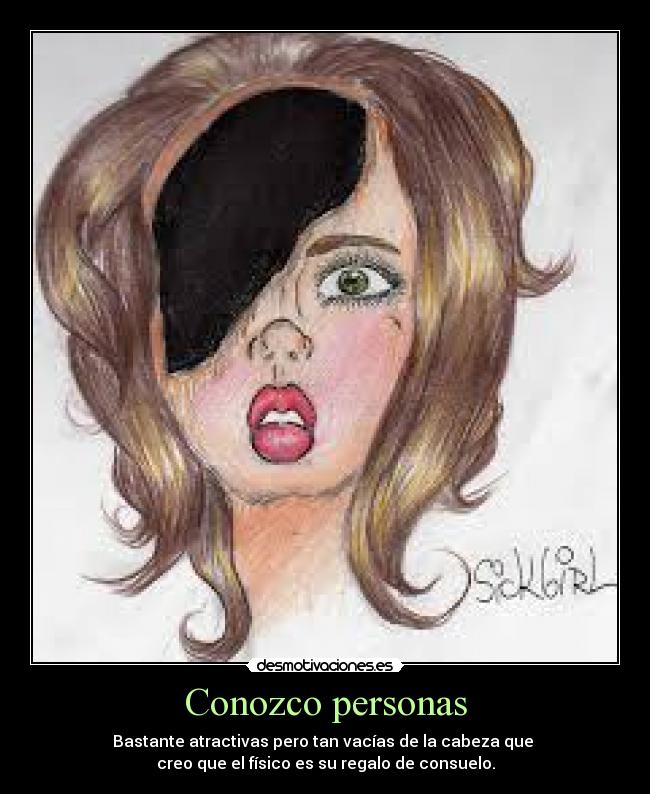 Conozco personas - Bastante atractivas pero tan vacías de la cabeza que 
creo que el físico es su regalo de consuelo.