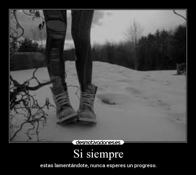 Si siempre - estas lamentándote, nunca esperes un progreso.