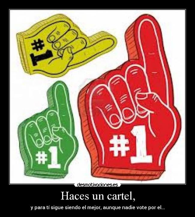 Haces un cartel, - y para tí sigue siendo el mejor, aunque nadie vote por el...