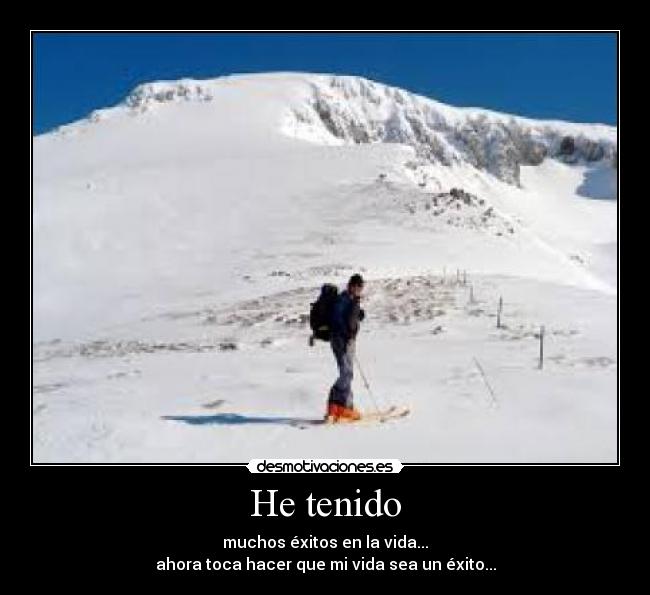 He tenido - muchos éxitos en la vida...
ahora toca hacer que mi vida sea un éxito...