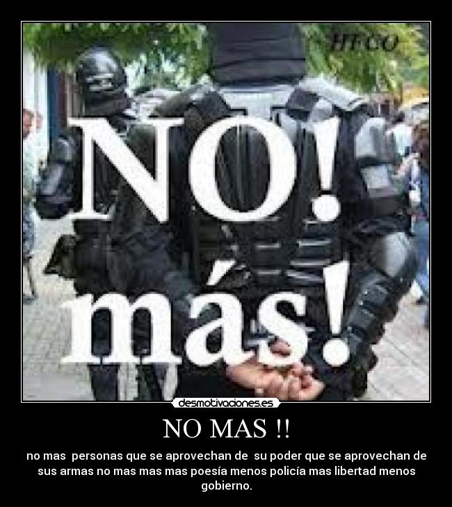 NO MAS !! - no mas  personas que se aprovechan de  su poder que se aprovechan de
sus armas no mas mas mas poesía menos policía mas libertad menos
gobierno.