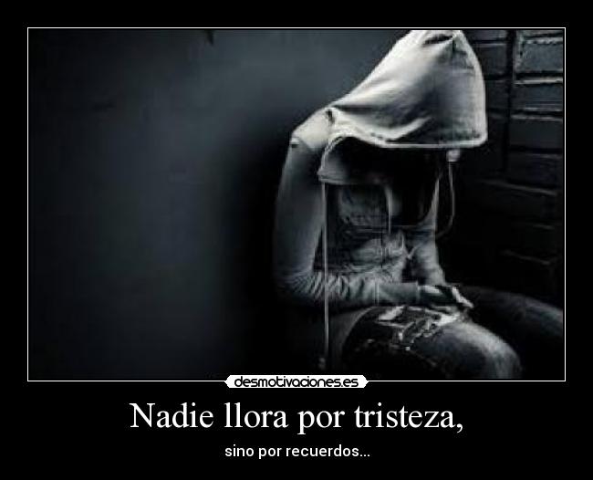 Nadie llora por tristeza, -