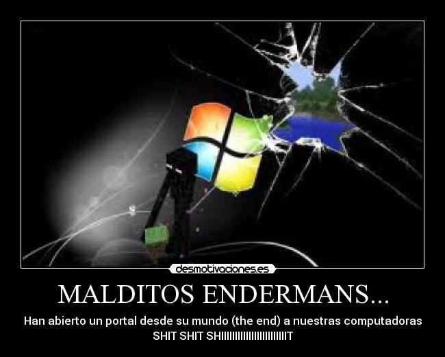 MALDITOS ENDERMANS... - Han abierto un portal desde su mundo (the end) a nuestras computadoras
SHIT SHIT SHIIIIIIIIIIIIIIIIIIIIIIIIT