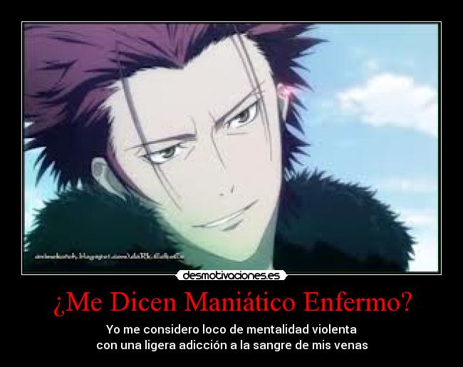 ¿Me Dicen Maniático Enfermo? - Yo me considero loco de mentalidad violenta
con una ligera adicción a la sangre de mis venas