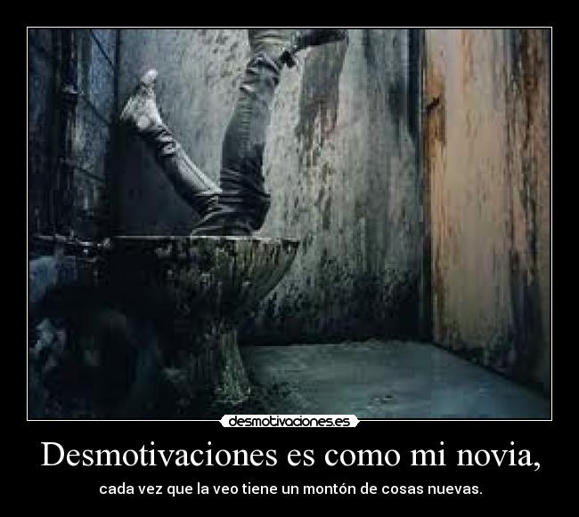Desmotivaciones es como mi novia, - cada vez que la veo tiene un montón de cosas nuevas.