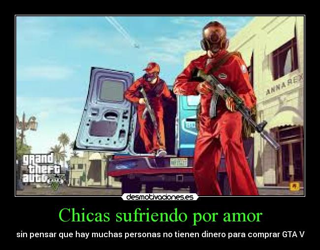 Chicas sufriendo por amor - sin pensar que hay muchas personas no tienen dinero para comprar GTA V