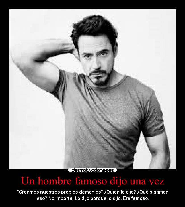 Un hombre famoso dijo una vez - Creamos nuestros propios demonios ¿Quien lo dijo? ¿Qué significa
eso? No importa. Lo dijo porque lo dijo. Era famoso.
