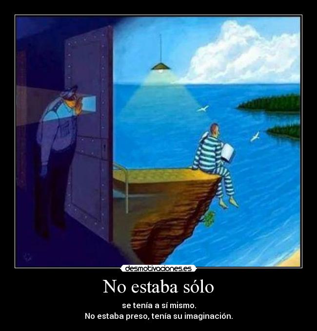 No estaba sólo - se tenía a sí mismo.
No estaba preso, tenía su imaginación.