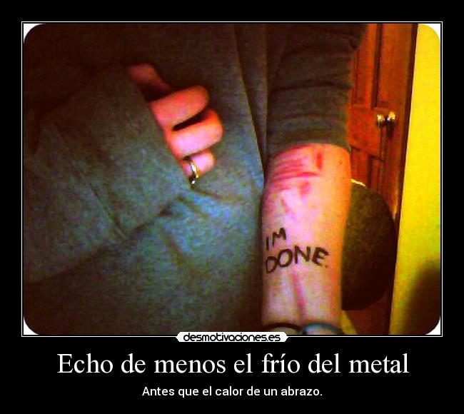 Echo de menos el frío del metal - Antes que el calor de un abrazo.
