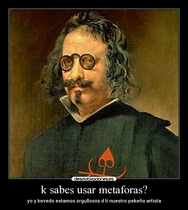 k sabes usar metaforas? - yo y kevedo estamos orgullosos d ti nuestro pekeño artista