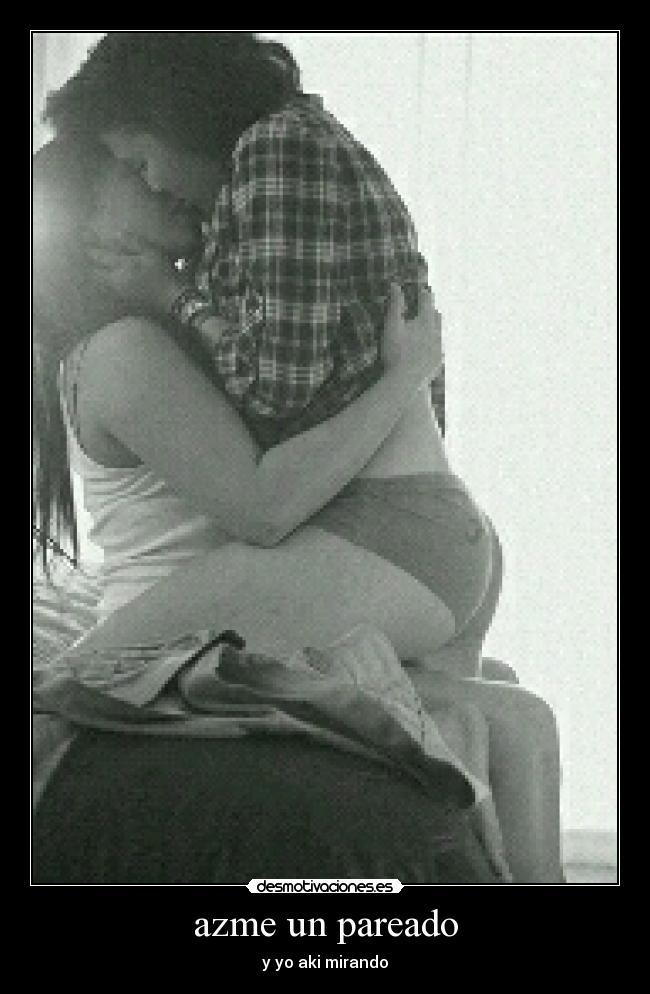 azme un pareado - y yo aki mirando