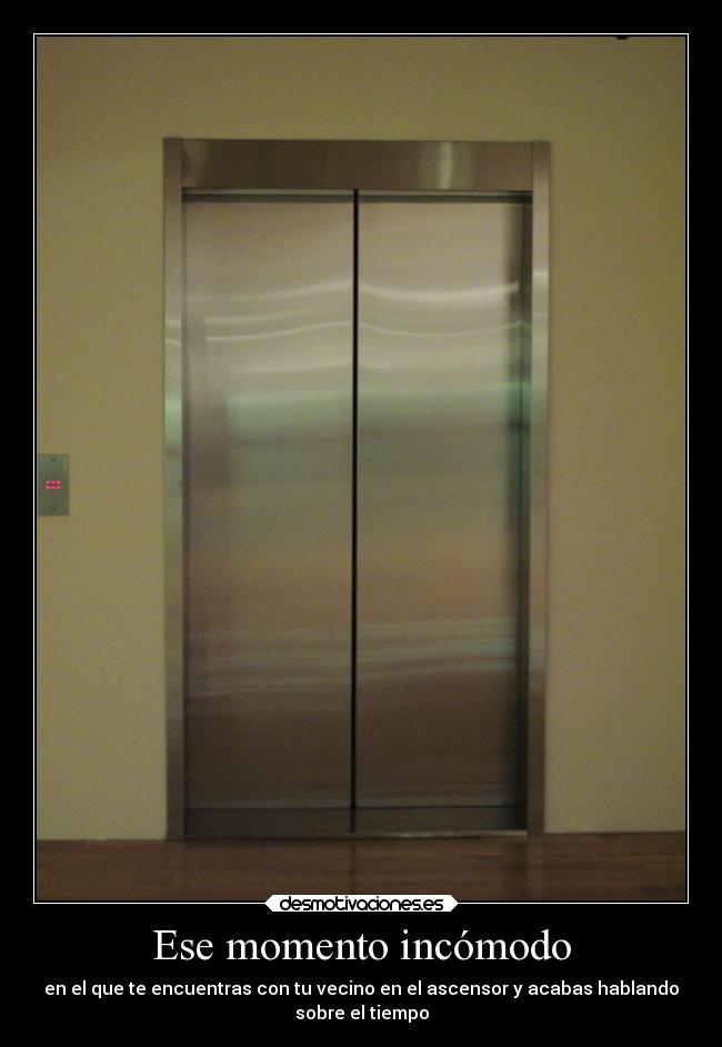 Ese momento incómodo - en el que te encuentras con tu vecino en el ascensor y acabas hablando
sobre el tiempo