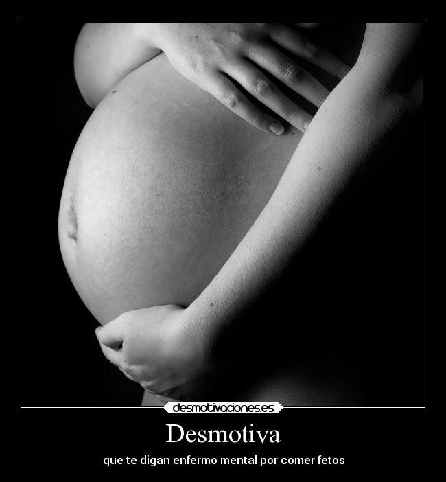 Desmotiva - que te digan enfermo mental por comer fetos