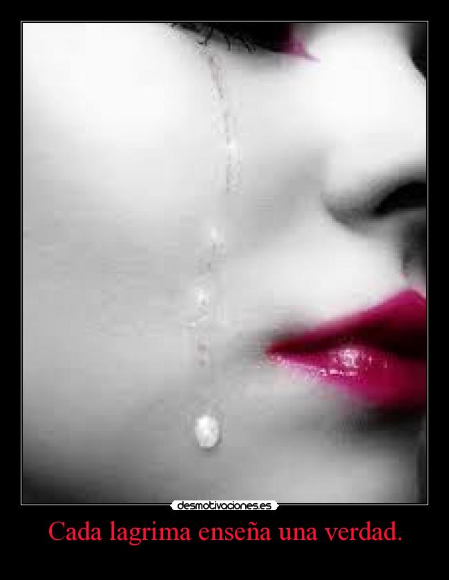 Cada lagrima enseña una verdad. -