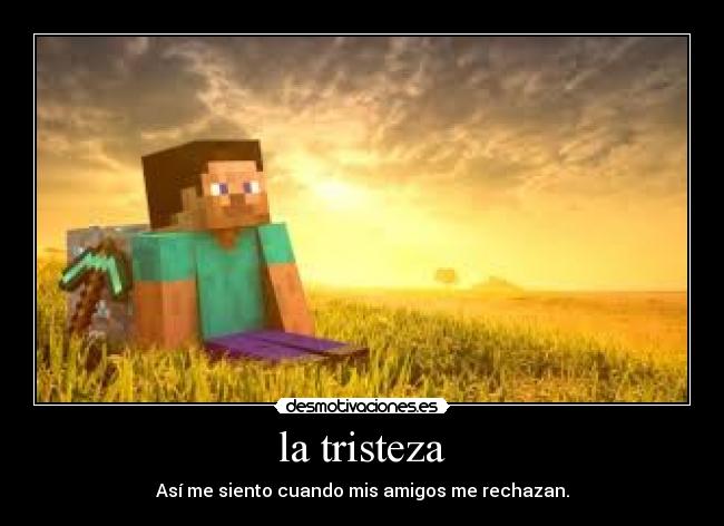 la tristeza - Así me siento cuando mis amigos me rechazan.