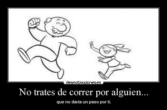 No trates de correr por alguien... - que no daría un paso por ti.