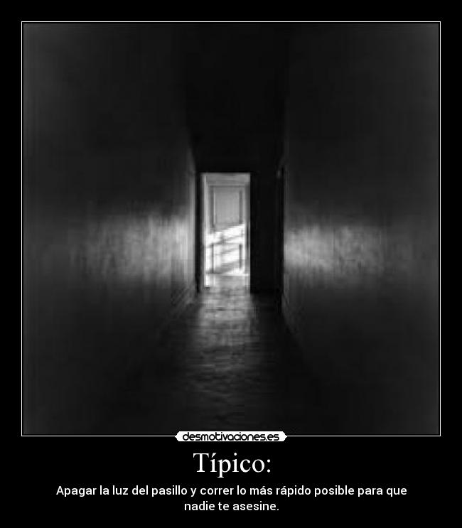 Típico: - Apagar la luz del pasillo y correr lo más rápido posible para que nadie te asesine.