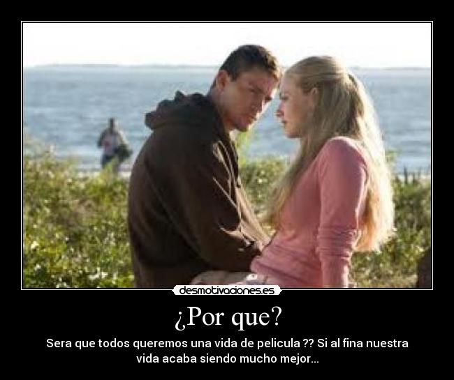 ¿Por que? - Sera que todos queremos una vida de pelicula ?? Si al fina nuestra
vida acaba siendo mucho mejor...