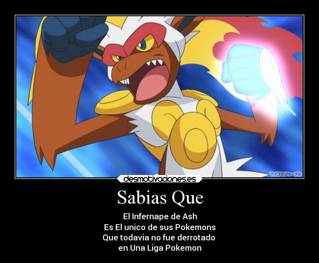 Sabias Que - El Infernape de Ash
Es El unico de sus Pokemons
Que todavia no fue derrotado
en Una Liga Pokemon