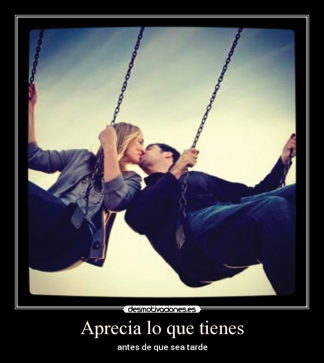 Aprecia lo que tienes - antes de que sea tarde