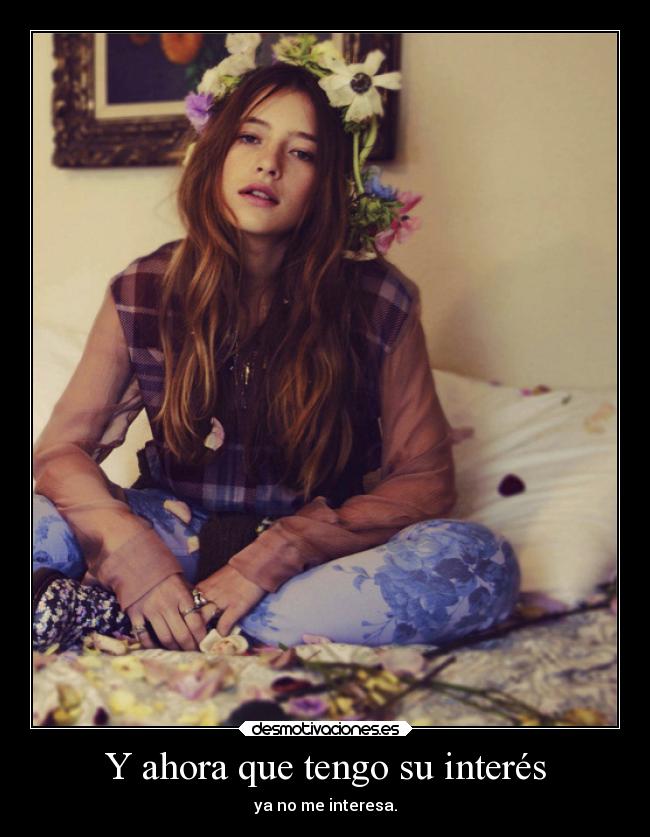 Y ahora que tengo su interés - ya no me interesa.