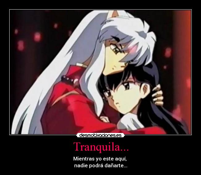 Tranquila... - Mientras yo este aquí,
nadie podrá dañarte...