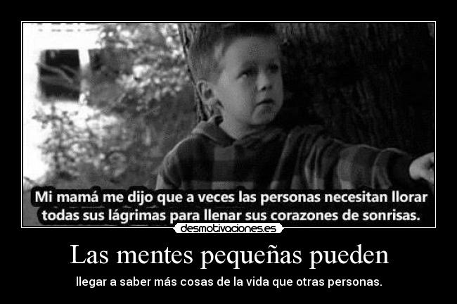 Las mentes pequeñas pueden - llegar a saber más cosas de la vida que otras personas.