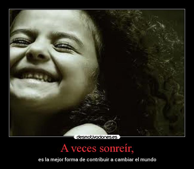 A veces sonreír, - es la mejor forma de contribuir a cambiar el mundo